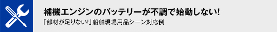 船舶の補機エンジンのバッテリーが不調で動かない！「部材が足りない！」船舶現場用品シーン対応例